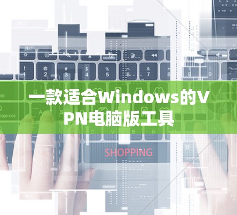 一款适合Windows的VPN电脑版工具
