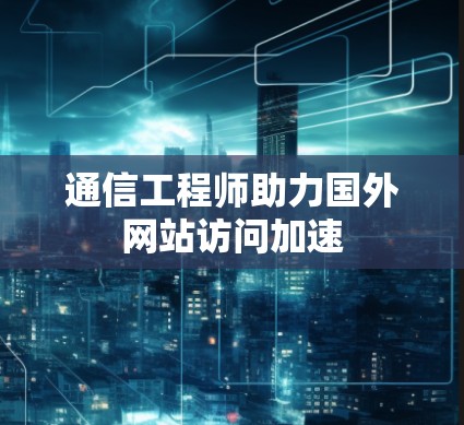 通信工程师助力国外网站访问加速