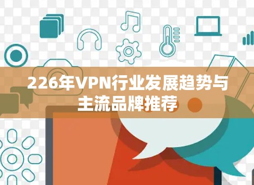 226年VPN行业发展趋势与主流品牌推荐