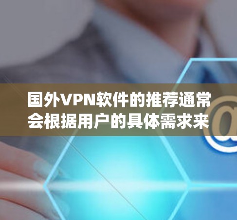 国外VPN软件的推荐通常会根据用户的具体需求来选择,包括速度、安全性、易用性、功能覆盖等因素。以下是一些 commonly recommended VPN 软件的排位,主要基于速度和安全性,供参考 国外VPN软件的推荐通常会根据用户的具体需求来选择,包括速度、安全性、易用性、功能覆盖等因素。以下是一些 commonly recommended VPN 软件的排位,主要基于速度和安全性,供参考
