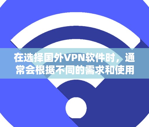 在选择国外VPN软件时,通常会根据不同的需求和使用场景来选择合适的软件。以下是一些主要的国外VPN软件及其特点,供您参考 在选择国外VPN软件时,通常会根据不同的需求和使用场景来选择合适的软件。以下是一些主要的国外VPN软件及其特点,供您参考