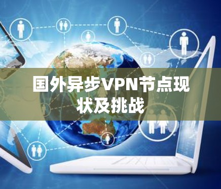 国外异步VPN节点现状及挑战 国外异步VPN节点现状及挑战