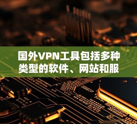 国外VPN工具包括多种类型的软件、网站和服务，旨在提供VPN连接以便用户在线访问安全的网络服务。以下是几种常见的国外VPN工具
