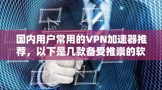 国内用户常用的VPN加速器推荐,以下是几款备受推崇的软件,它们在速度、安全性、易用性和价格等方面都有不错的表现 国内用户常用的VPN加速器推荐,以下是几款备受推崇的软件,它们在速度、安全性、易用性和价格等方面都有不错的表现
