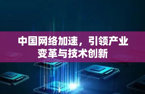 中国网络加速,引领产业变革与技术创新 中国网络加速,引领产业变革与技术创新