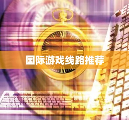 国际游戏线路推荐 国际游戏线路推荐