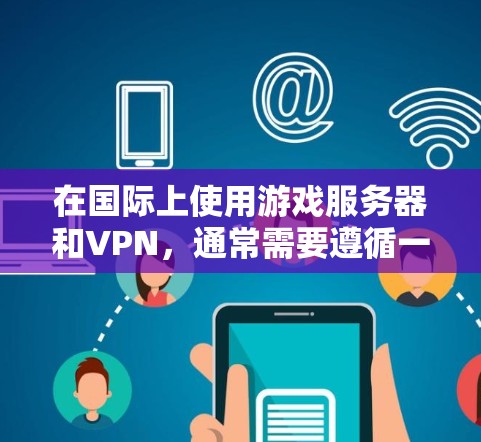 在国际上使用游戏服务器和VPN,通常需要遵循一些国际游戏服务器的使用规范和安全要求。以下是一些关键点和建议 在国际上使用游戏服务器和VPN,通常需要遵循一些国际游戏服务器的使用规范和安全要求。以下是一些关键点和建议