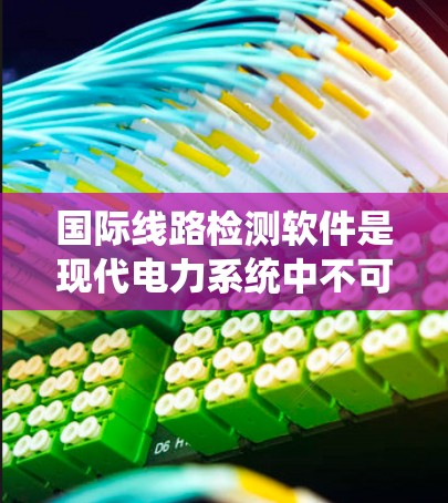 国际线路检测软件是现代电力系统中不可或缺的重要工具,用于检测电力线路的状态,确保电力系统的稳定运行和高效运作。以下是对该主题的详细分析和总结 国际线路检测软件是现代电力系统中不可或缺的重要工具,用于检测电力线路的状态,确保电力系统的稳定运行和高效运作。以下是对该主题的详细分析和总结
