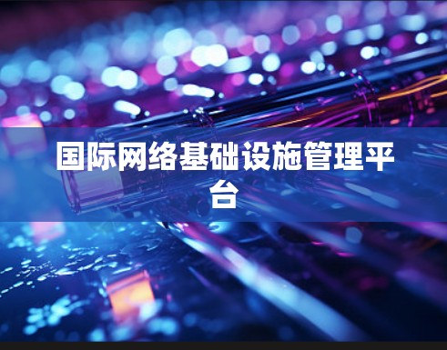 国际网络基础设施管理平台