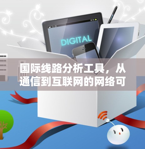 国际线路分析工具,从通信到互联网的网络可靠性之光 国际线路分析工具,从通信到互联网的网络可靠性之光