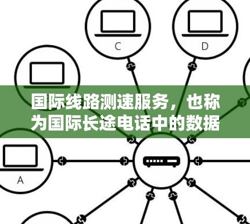 国际线路测速服务,也称为国际长途电话中的数据传输速率测试,是评估数据传输速率的关键工具。以下是对该服务的详细解释 国际线路测速服务,也称为国际长途电话中的数据传输速率测试,是评估数据传输速率的关键工具。以下是对该服务的详细解释