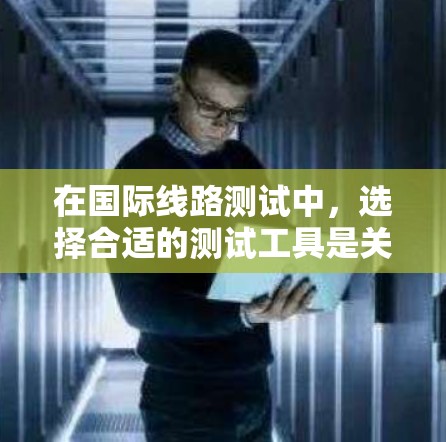在国际线路测试中，选择合适的测试工具是关键。以下是一些常用的国际线路测试工具，它们可以帮助您测试和分析国际网络设备的性能