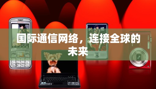 国际通信网络，连接全球的未来