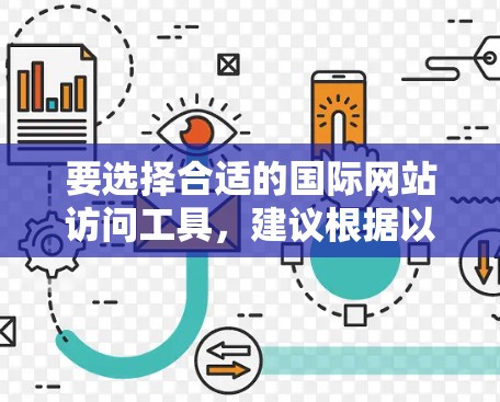 要选择合适的国际网站访问工具，建议根据以下需求进行选择