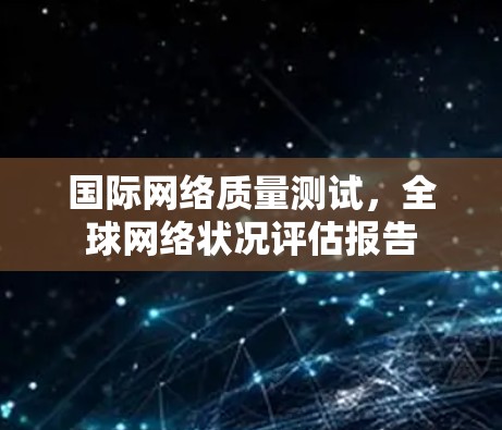 国际网络质量测试，全球网络状况评估报告