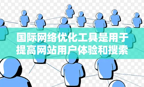 国际网络优化工具是用于提高网站用户体验和搜索引擎排名的工具，广泛应用于国际和本地市场。以下是对这些工具的详细介绍