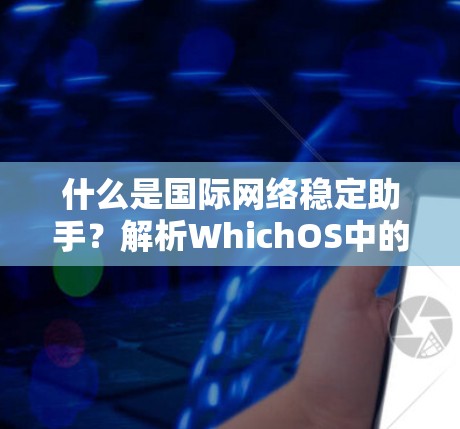 什么是国际网络稳定助手?解析WhichOS中的网络稳定性优化工具 什么是国际网络稳定助手?解析WhichOS中的网络稳定性优化工具