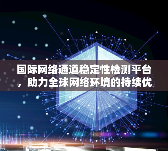 国际网络通道稳定性检测平台,助力全球网络环境的持续优化与可靠性保障 国际网络通道稳定性检测平台,助力全球网络环境的持续优化与可靠性保障