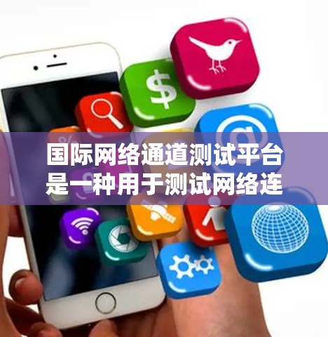 国际网络通道测试平台是一种用于测试网络连接和设备性能的工具,广泛应用于网络测试和安全性评估。以下是关于该平台的详细信息 国际网络通道测试平台是一种用于测试网络连接和设备性能的工具,广泛应用于网络测试和安全性评估。以下是关于该平台的详细信息