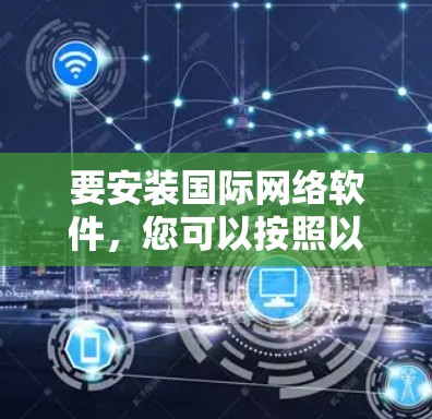 要安装国际网络软件，您可以按照以下步骤进行