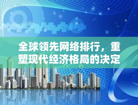 全球领先网络排行，重塑现代经济格局的决定性举措