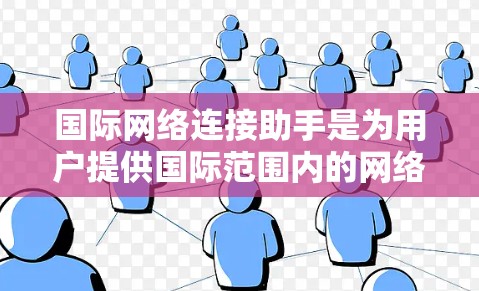 国际网络连接助手是为用户提供国际范围内的网络通信服务的设备或工具，主要包括手机、电脑以及网络服务工具。以下是一些主要的国际网络连接助手类型及其使用方法
