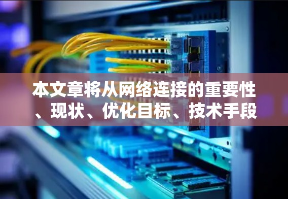 本文章将从网络连接的重要性、现状、优化目标、技术手段以及实施步骤等方面,详细阐述国际网络连接优化方案的详细说明 本文章将从网络连接的重要性、现状、优化目标、技术手段以及实施步骤等方面,详细阐述国际网络连接优化方案的详细说明
