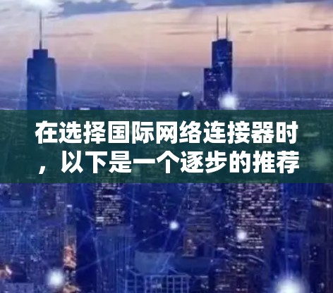 在选择国际网络连接器时，以下是一个逐步的推荐流程