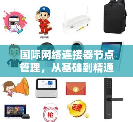 国际网络连接器节点管理，从基础到精通