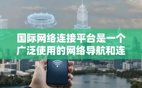 国际网络连接平台是一个广泛使用的网络导航和连接工具，帮助用户在国际范围内找到合适的网络设备和解决方案。以下是一些常见的国际网络连接平台