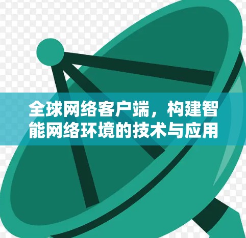 全球网络客户端，构建智能网络环境的技术与应用