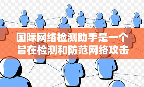 国际网络检测助手是一个旨在检测和防范网络攻击的工具,广泛应用于计算机网络安全领域。以下是对该工具的详细分析和总结 国际网络检测助手是一个旨在检测和防范网络攻击的工具,广泛应用于计算机网络安全领域。以下是对该工具的详细分析和总结