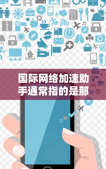 国际网络加速助手通常指的是那些能够帮助您访问国际地区的网络服务或提供国际化的网络加速服务的工具。以下是一些常见的国际网络加速助手及其功能 国际网络加速助手通常指的是那些能够帮助您访问国际地区的网络服务或提供国际化的网络加速服务的工具。以下是一些常见的国际网络加速助手及其功能