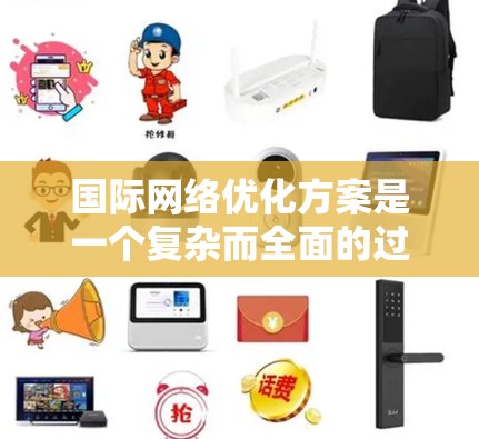 国际网络优化方案是一个复杂而全面的过程,需要考虑多个因素,包括网络架构、设备管理、备份与恢复、安全措施以及国际化的特定需求。以下是一些可能的优化方案,供您参考 国际网络优化方案是一个复杂而全面的过程,需要考虑多个因素,包括网络架构、设备管理、备份与恢复、安全措施以及国际化的特定需求。以下是一些可能的优化方案,供您参考