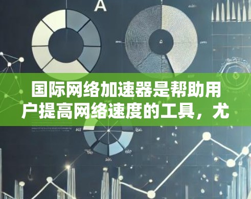 国际网络加速器是帮助用户提高网络速度的工具,尤其是用于移动设备或Web应用中。以下是一些国际网络加速器的推荐,供你参考 国际网络加速器是帮助用户提高网络速度的工具,尤其是用于移动设备或Web应用中。以下是一些国际网络加速器的推荐,供你参考