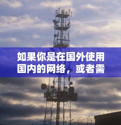 如果你是在国外使用国内的网络,或者需要在多个国家的网站使用网络加速器,可以尝试以下国际网络加速器。以下推荐的是国际知名的网络加速器,这些加速器在国际上非常受欢迎,适合国内用户使用 如果你是在国外使用国内的网络,或者需要在多个国家的网站使用网络加速器,可以尝试以下国际网络加速器。以下推荐的是国际知名的网络加速器,这些加速器在国际上非常受欢迎,适合国内用户使用