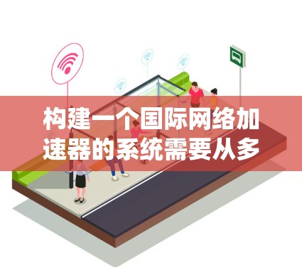 构建一个国际网络加速器的系统需要从多个方面入手,包括功能模块设计、API配置、服务器端管理、用户体验优化以及扩展性和稳定性。以下是一个详细的步骤指南 构建一个国际网络加速器的系统需要从多个方面入手,包括功能模块设计、API配置、服务器端管理、用户体验优化以及扩展性和稳定性。以下是一个详细的步骤指南