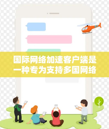 国际网络加速客户端是一种专为支持多国网络和多语言环境设计的网络加速工具。它旨在提供更快的网络连接,优化数据传输和增强安全措施,帮助用户高效管理网络连接,特别是在跨不同语言和国家的环境中使用 国际网络加速客户端是一种专为支持多国网络和多语言环境设计的网络加速工具。它旨在提供更快的网络连接,优化数据传输和增强安全措施,帮助用户高效管理网络连接,特别是在跨不同语言和国家的环境中使用