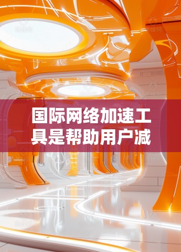 国际网络加速工具是帮助用户减少网络延迟和压力的工具,适用于不同网络环境和用户需求。以下是一些常见的国际网络加速工具及其功能 国际网络加速工具是帮助用户减少网络延迟和压力的工具,适用于不同网络环境和用户需求。以下是一些常见的国际网络加速工具及其功能