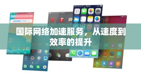 国际网络加速服务,从速度到效率的提升 国际网络加速服务,从速度到效率的提升