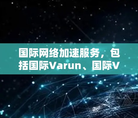 国际网络加速服务,包括国际Varun、国际VTT、国际IP转换工具、国际IP分发等,旨在提供高效、安全的网络连接服务。以下是这些服务的详细解析 国际网络加速服务,包括国际Varun、国际VTT、国际IP转换工具、国际IP分发等,旨在提供高效、安全的网络连接服务。以下是这些服务的详细解析