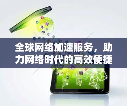 全球网络加速服务,助力网络时代的高效便捷 全球网络加速服务,助力网络时代的高效便捷