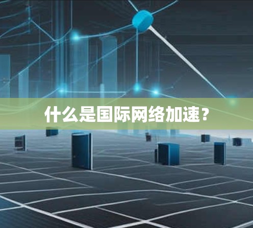 什么是国际网络加速? 什么是国际网络加速?