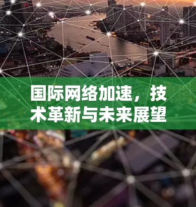 国际网络加速,技术革新与未来展望 国际网络加速,技术革新与未来展望