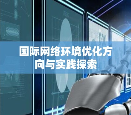 国际网络环境优化方向与实践探索