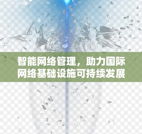 智能网络管理,助力国际网络基础设施可持续发展 智能网络管理,助力国际网络基础设施可持续发展