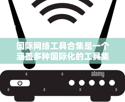 国际网络工具合集是一个涵盖多种国际化的工具集合,旨在帮助用户进行跨文化、跨地理的沟通与交流。以下是对这些工具的分类和详细描述 国际网络工具合集是一个涵盖多种国际化的工具集合,旨在帮助用户进行跨文化、跨地理的沟通与交流。以下是对这些工具的分类和详细描述