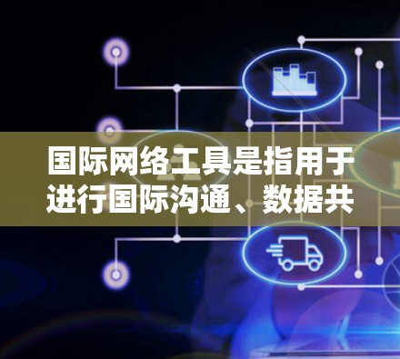 国际网络工具是指用于进行国际沟通、数据共享、文件传输、会议安排和商务谈判等工作的工具。以下是一些常用的国际网络工具 国际网络工具是指用于进行国际沟通、数据共享、文件传输、会议安排和商务谈判等工作的工具。以下是一些常用的国际网络工具