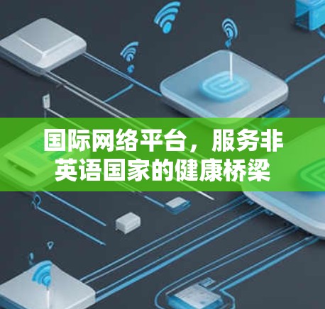 国际网络平台,服务非英语国家的健康桥梁 国际网络平台,服务非英语国家的健康桥梁