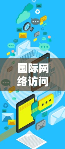 国际网络访问速度检测,概念与应用 国际网络访问速度检测,概念与应用